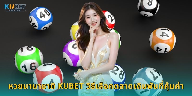 หวยนานาชาติ โอกาสทั่วโลก – เสี่ยงโชคได้ทุกประเทศที่ Kubet 3 หวยนานาชาติ Kubet วิธีเลือกตลาดเดิมพันที่คุ้มค่า