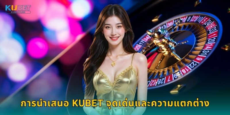 นำเสนอ กลยุทธ์ใหม่ – เส้นทางสร้างกำไรที่ Kubet 2 การนำเสนอ Kubet จุดเด่นและความแตกต่าง