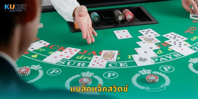 แบล็กแจ็กสวิตช์ กลยุทธ์สับไพ่ – เพิ่มโอกาสรวยที่ Kubet