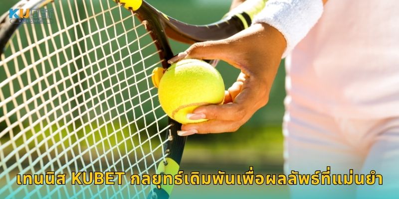 เทนนิส Kubet กลยุยุทธ์เดิมพันเพื่อผลลัพธ์ที่แม่นยำ