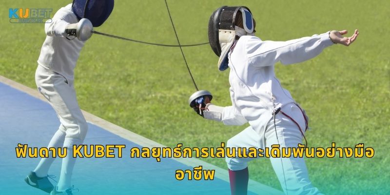 ฟันดาบ Kubet กลยุทธ์การเล่นและเดิมพันอย่างมืออาชีพ