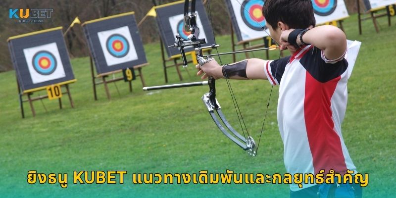 ยิงธนู Kubet แนวทางเดิมพันและกลยุทธ์สำคัญ