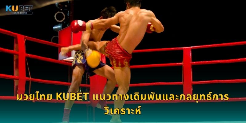 มวยไทย Kubet แนวทางเดิมพันและกลยุทธ์การวิเคราะห์